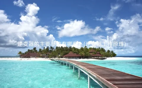 逆变器的主要参数有哪些？(逆变器工作原理)