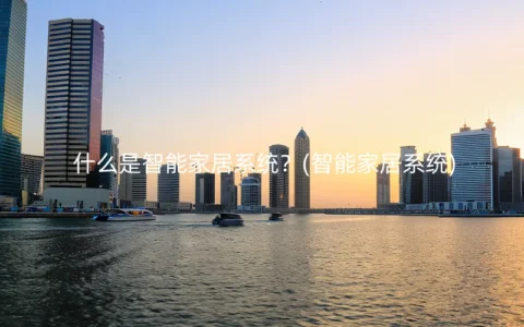 什么是智能家居系统？(智能家居系统)