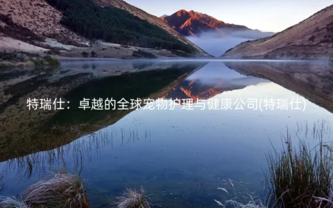 特瑞仕：卓越的全球宠物护理与健康公司(特瑞仕)