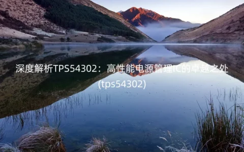 深度解析TPS54302：高性能电源管理IC的卓越之处(tps54302)