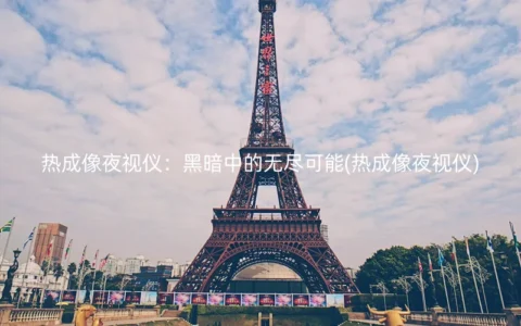 热成像夜视仪：黑暗中的无尽可能(热成像夜视仪)