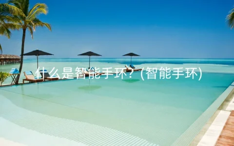 什么是智能手环？(智能手环)