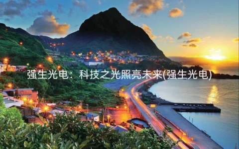 强生光电：科技之光照亮未来(强生光电)